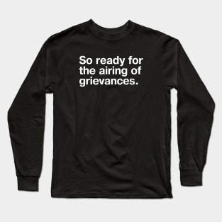 So ready for the airing of grievances. Long Sleeve T-Shirt